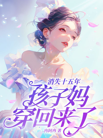 《消失十五年，孩子媽穿越歸來啦！》——時光逆轉，甜嬌奮鬥再續前缘！